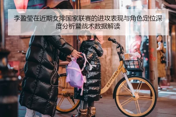 李盈莹在近期女排国家联赛的进攻表现与角色定位深度分析暨战术数据解读
